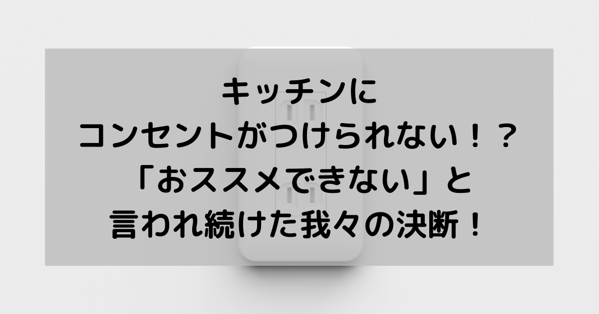 キッチンにコンセントがつけられない おススメできない と言われ続けた我々の決断 副業パパが家を買う