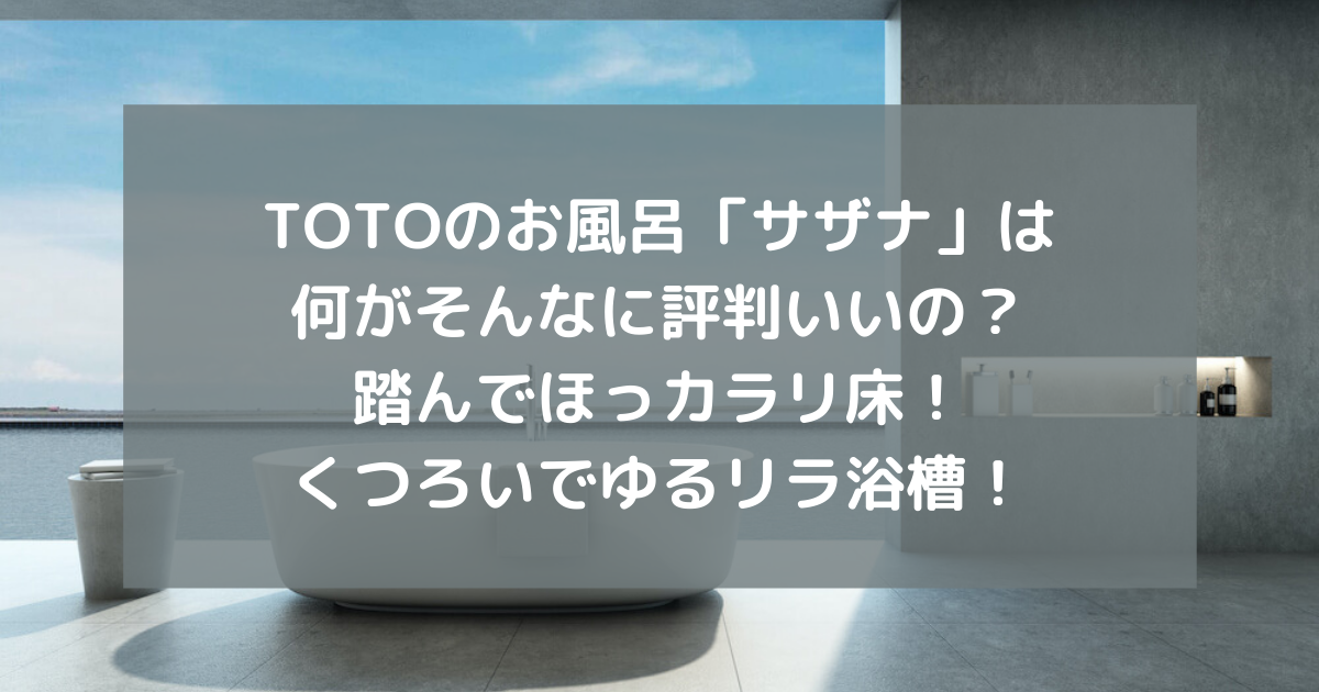 Totoのお風呂 サザナ は何がそんなに評判いいの 踏んでほっカラリ床 くつろいでゆるリラ浴槽 副業パパが家を買う